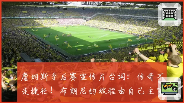 詹姆斯季后赛宣传片台词：传奇不走捷径！布朗尼的旅程由自己主宰