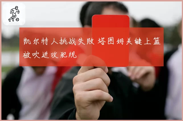 凯尔特人挑战失败 塔图姆关键上篮被吹进攻犯规