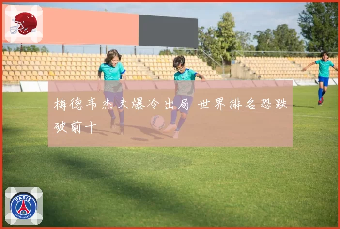 梅德韦杰夫爆冷出局 世界排名恐跌破前十