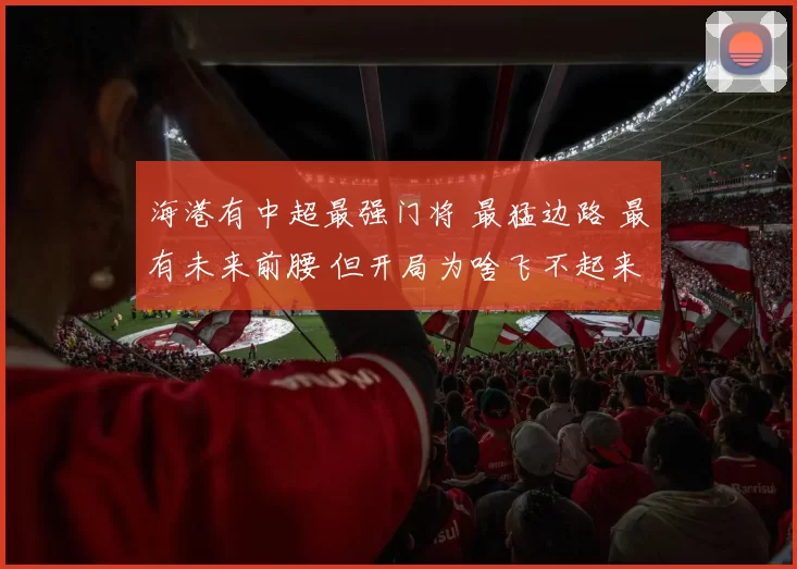 海港有中超最强门将 最猛边路 最有未来前腰 但开局为啥飞不起来