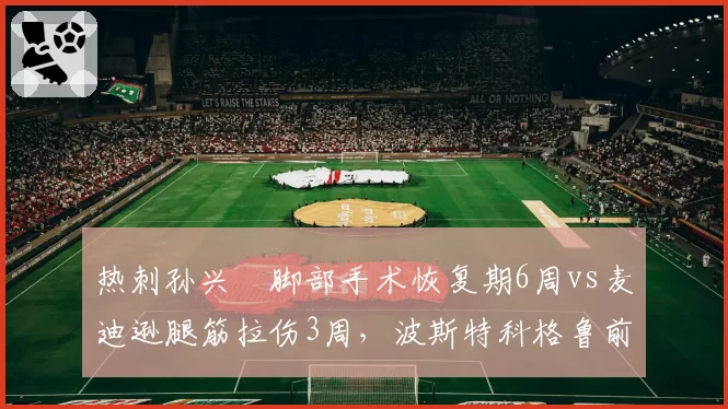 热刺孙兴慜脚部手术恢复期6周vs麦迪逊腿筋拉伤3周，波斯特科格鲁前场重建时间差