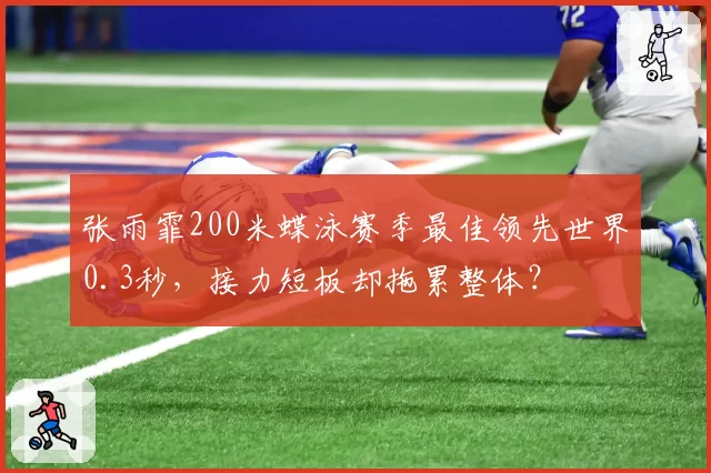 张雨霏200米蝶泳赛季最佳领先世界0.3秒,接力短板却拖累整体?
