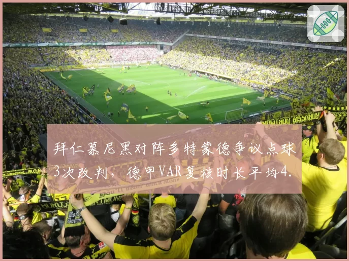拜仁慕尼黑对阵多特蒙德争议点球3次改判,德甲VAR复核时长平均4.2分钟