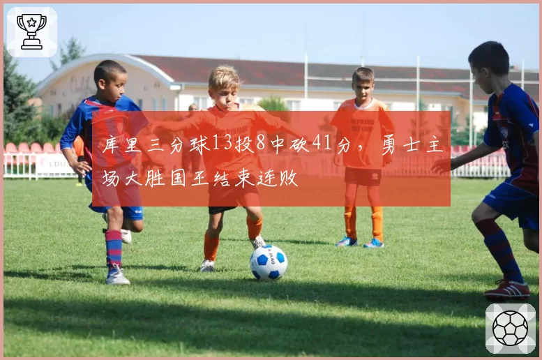 库里三分球13投8中砍41分，勇士主场大胜国王结束连败