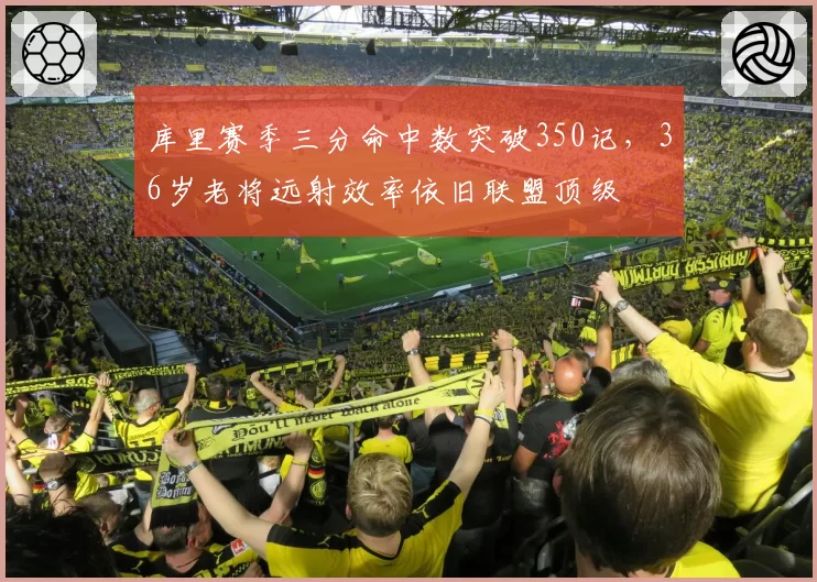 库里赛季三分命中数突破350记,36岁老将远射效率依旧联盟顶级