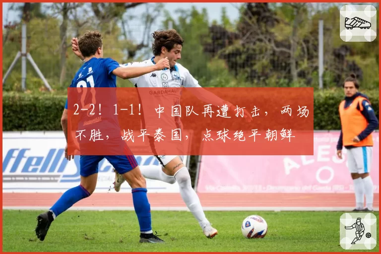 2-2！1-1！中国队再遭打击，两场不胜，战平泰国，点球绝平朝鲜