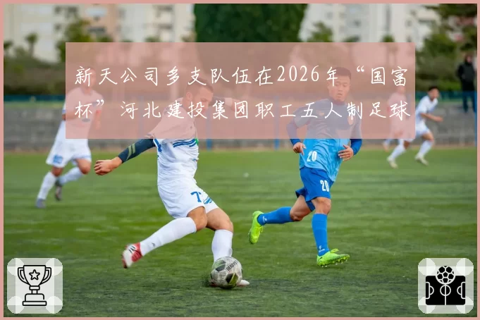 新天公司多支队伍在2026年“国富杯”河北建投集团职工五人制足球赛斩获佳绩