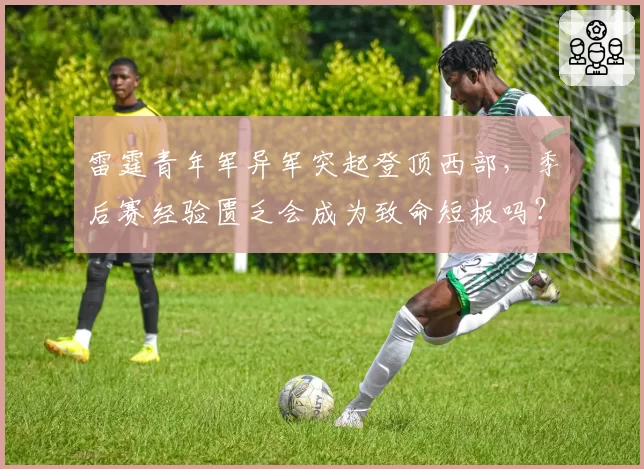 雷霆青年军异军突起登顶西部，季后赛经验匮乏会成为致命短板吗？