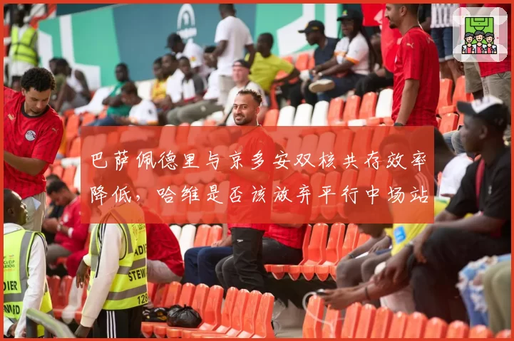 巴萨佩德里与京多安双核共存效率降低,哈维是否该放弃平行中场站位?