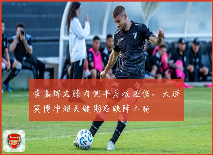 黄嘉辉右膝内侧半月板挫伤，大连英博冲超关键期恐缺阵六轮