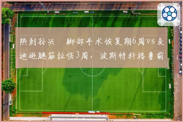 热刺孙兴慜脚部手术恢复期6周vs麦迪逊腿筋拉伤3周,波斯特科格鲁前场重建时间差