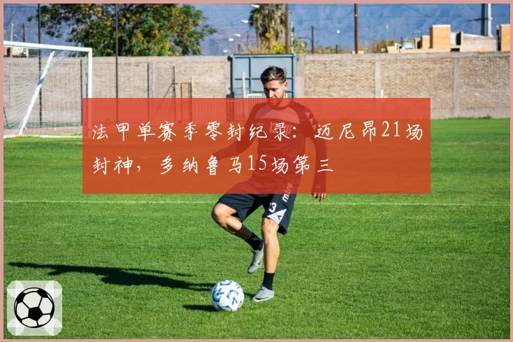 法甲单赛季零封纪录：迈尼昂21场封神，多纳鲁马15场第三