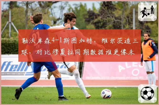 勒沃库森4-1斯图加特，维尔茨造三球，对比穆夏拉同期数据谁更像未来核心？