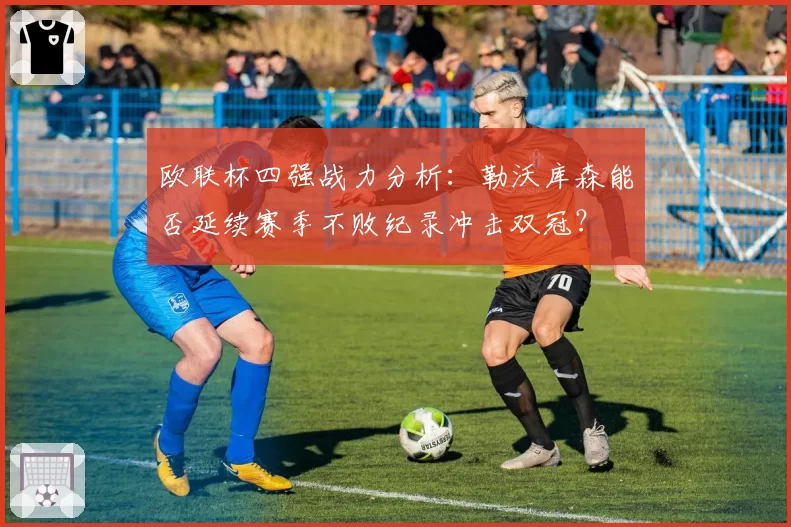 欧联杯四强战力分析：勒沃库森能否延续赛季不败纪录冲击双冠？